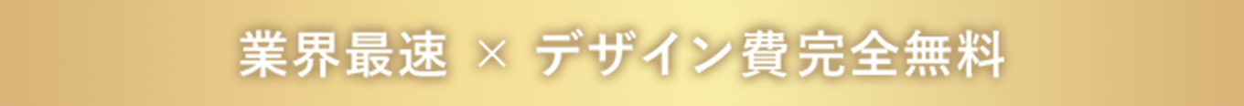 業界最速 × デザイン費完全無料
