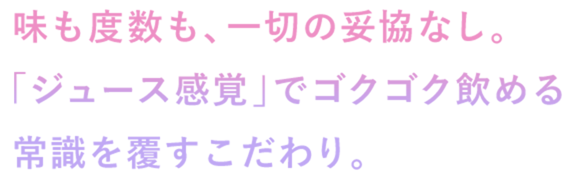 味も度数も、一切の妥協なし。「ジュース感覚」でゴクゴク飲める常識を覆すこだわり。